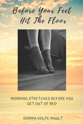Before Your Feet Hit the Floor: Morning Stretches Before You Get Out of Bed by Volpe-Nault, Donna