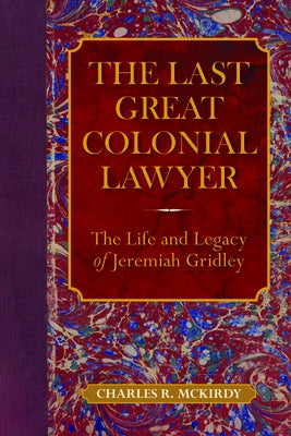 The Last Great Colonial Lawyer: The Life and Legacy of Jeremiah Gridley by McKirdy, Charles R.