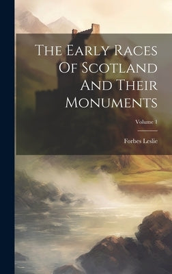 The Early Races Of Scotland And Their Monuments; Volume 1 by Leslie, Forbes