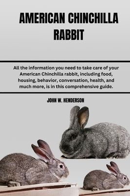 American Chinchilla Rabbit: All the information you need to take care of your American Chinchilla rabbit, including food, housing, behavior, conve by W. Henderson, John