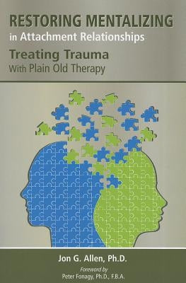 Restoring Mentalizing in Attachment Relationships: Treating Trauma With Plain Old Therapy by Allen, Jon