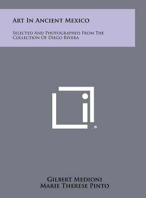 Art In Ancient Mexico: Selected And Photographed From The Collection Of Diego Rivera by Medioni, Gilbert