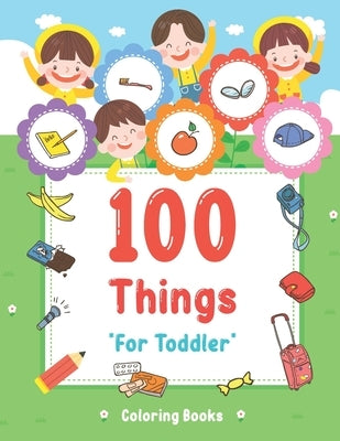 100 Things For Toddler Coloring Book: Easy and Big Coloring Books for Toddlers: Kids Ages 2-4, 4-8, for Boys and Girls (8.5 "x 11" inches 100 pages) by Maz, Joseph