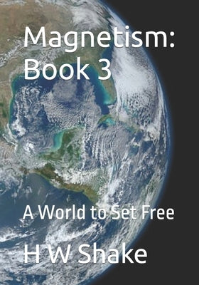 Magnetism: Book 3: To Set a World Free by Shake, H. W.