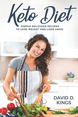 Keto Diet: Simple Delicious Recipes to Lose Weight and Look Good by Kings, David D.