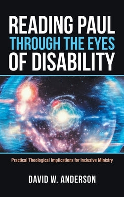 Reading Paul Through the Eyes of Disability: Practical Theological Implications for Inclusive Ministry by Anderson, David W.