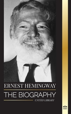 Ernest Hemingway: The Biography of the greatest American novelist and his short stories of Adventure by Library, United