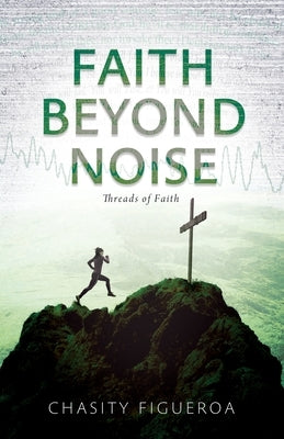 Faith Beyond Noise: Threads of Faith by Figueroa, Chasity