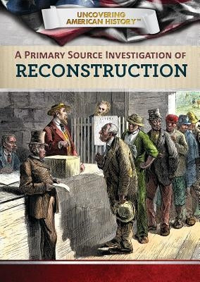 A Primary Source Investigation of Reconstruction by Uhl, Xina M.