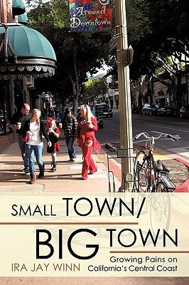 Small Town / Big Town: Growing Pains on California's Central Coast by Ira Jay Winn