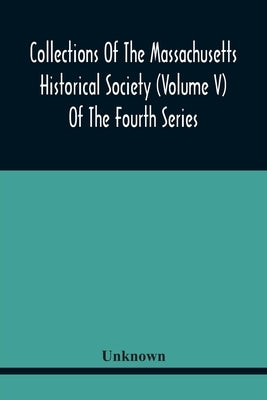 Collections Of The Massachusetts Historical Society (Volume V) Of The Fourth Series by Unknown