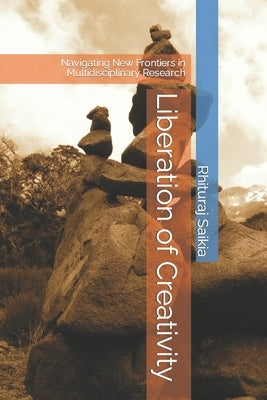 Liberation of Creativity: Navigating New Frontiers in Multidisciplinary Research by Kumari, Pratisha