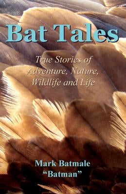 Bat Tales: True Stories of Adventure, Nature, Wildlife and Life by Batmale, Mark