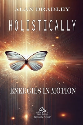 Holistically - Energies in Motion by Bradley, Alan