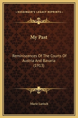 My Past: Reminiscences Of The Courts Of Austria And Bavaria (1913) by Larisch, Marie
