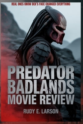 Predator - Badlands Movie Review: Real ones know Dek's face changed everything by Larson, Rudy E.
