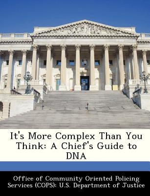 It's More Complex Than You Think: A Chief's Guide to DNA by Office of Community Oriented Policing Se