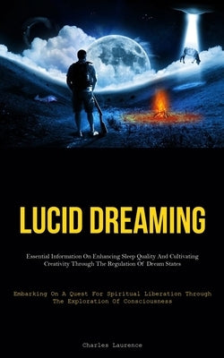 Lucid Dreaming: Essential Information On Enhancing Sleep Quality And Cultivating Creativity Through The Regulation Of Dream States (Em by Laurence, Charles