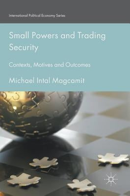 Small Powers and Trading Security: Contexts, Motives and Outcomes by Magcamit, Michael Intal