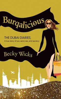 Burqalicious: The Dubai Diaries: A True Story of Sun, Sand, Sex, and Secrecy by Wicks, Becky
