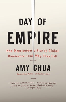 Day of Empire: How Hyperpowers Rise to Global Dominance--And Why They Fall by Chua, Amy