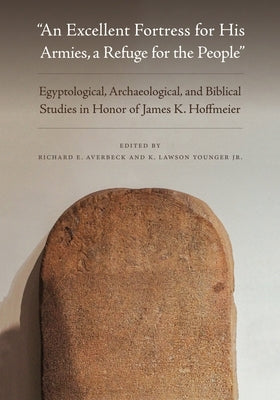 An Excellent Fortress for His Armies, a Refuge for the People": Egyptological, Archaeological, and Biblical Studies in Honor of James K. Hoffmeier by Averbeck, Richard E.