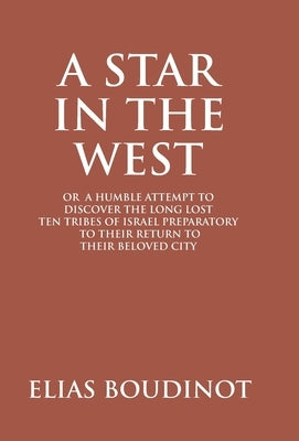A Star In The West Or A Humble Attempt To Discover The Long Lost Ten Tribes Of Israel, Preparatory To Their Return To Their Beloved City Jerusalem: Pr by Boudinot, Elias