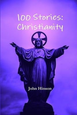100 Stories: Christianity by Hinson, John