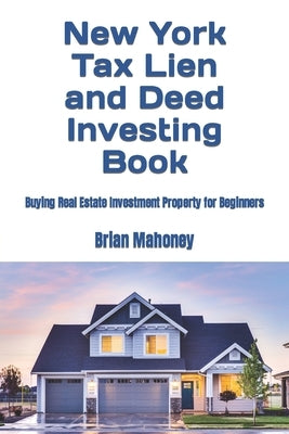 New York Tax Lien and Deed Investing Book: Buying Real Estate Investment Property for Beginners by Mahoney, Brian