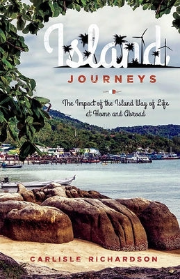 Island Journeys: The Impact of the Island Way of Life at Home and Abroad by Richardson, Carlisle