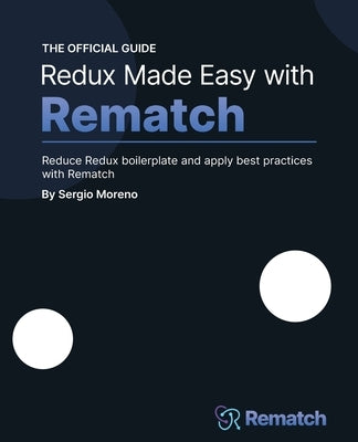 Redux Made Easy with Rematch: Reduce Redux boilerplate and apply best practices with Rematch by Moreno, Sergio
