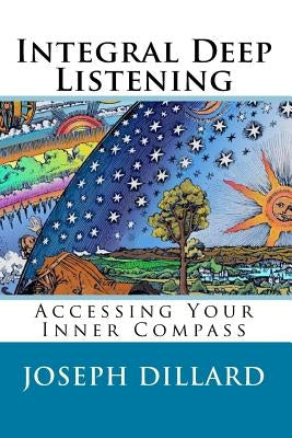 Integral Deep Listening: Accessing Your Inner Compass by Dillard, Joseph