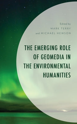 The Emerging Role of Geomedia in the Environmental Humanities by Terry, Mark