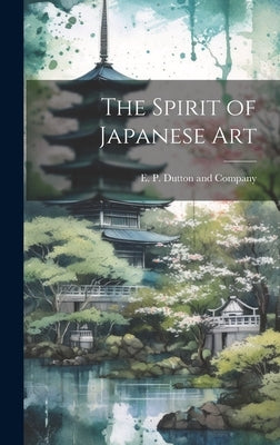 The Spirit of Japanese Art by E P Dutton and Company