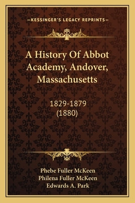 A History Of Abbot Academy, Andover, Massachusetts: 1829-1879 (1880) by McKeen, Phebe Fuller