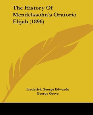 The History Of Mendelssohn's Oratorio Elijah (1896) by Edwards, Frederick George