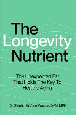 The Longevity Nutrient: The Unexpected Fat That Holds the Key to Healthy Aging by Venn-Watson, Stephanie