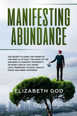 Manifesting Abundance: The Secret to Using the Power of the Mind to Attract the Magic of the Universe to Manifest Prosperity on Every Side of by God, Elizabeth