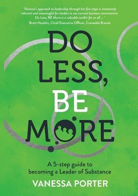 Do Less, Be More: A 5-step guide to becoming a Leader of Substance by Porter, Vanessa