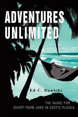Adventures Unlimited: The Guide for Short-Term Jobs in Exotic Places by Dawicki, Ed C.