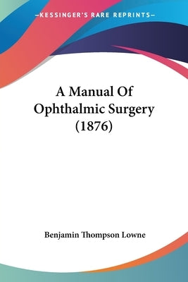 A Manual Of Ophthalmic Surgery (1876) by Lowne, Benjamin Thompson