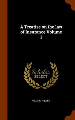A Treatise on the law of Insurance Volume 1 by Phillips, Willard