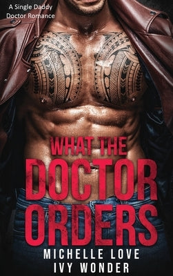 What the Doctor Orders: A Single Daddy Doctor Romance by Love, Michelle