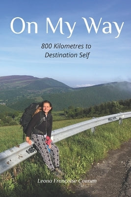 On My Way: 800 Kilometres to Destination Self by Caanen, Leona Françoise