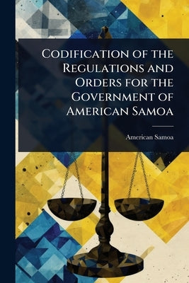 Codification of the Regulations and Orders for the Government of American Samoa by American Samoa