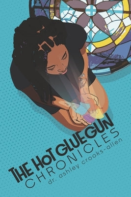 The Hot Glue Gun Chronicles: A Guide to Putting the Pieces Together by Haze, Ashlee