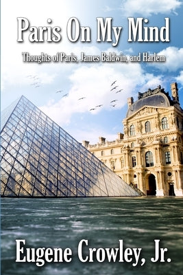 Paris on my Mind: Thoughts of Paris, James Baldwin, and Harlem by Crowley, Eugene