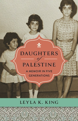 Daughters of Palestine: A Memoir in Five Generations by King, Leyla K.