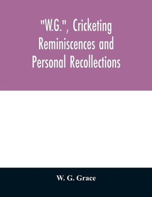 W.G., cricketing reminiscences and personal recollections by G. Grace, W.