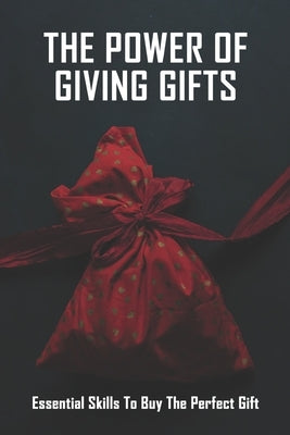 The Power Of Giving Gifts: Essential Skills To Buy The Perfect Gift: Gift Buying Guide by Perlstein, Joseph